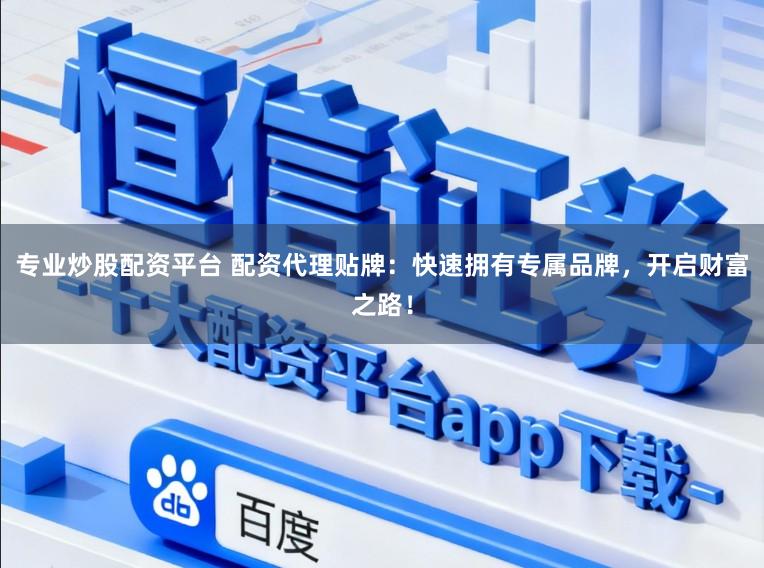 专业炒股配资平台 配资代理贴牌：快速拥有专属品牌，开启财富之路！
