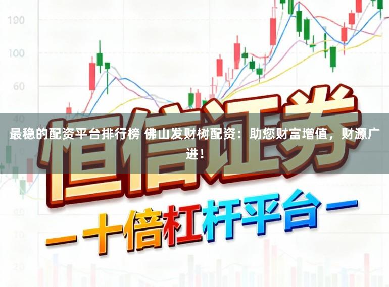 最稳的配资平台排行榜 佛山发财树配资:助您财富增值,财源广进!